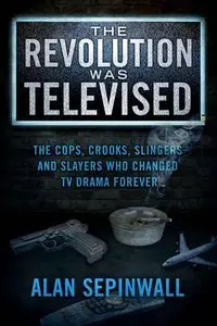 The Revolution Was Televised: The Cops, Crooks, Slingers and Slayers Who Changed TV Drama Forever (Repost)