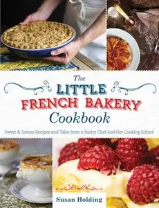 The Little French Bakery Cookbook: Sweet & Savory Recipes and Tales from a Pastry Chef and Her Cooking School