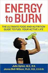 Julie Upton, Jenna Bell-Wilson - Energy to Burn: The Ultimate Food and Nutrition Guide to Fuel Your Active Life [Repost]