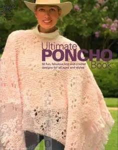 Ultimate Poncho Book: 50 Fun, Fabulous Knit and Crochet Designs for All Ages and Styles [Repost]