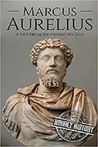 Marcus Aurelius: A Life From Beginning to End