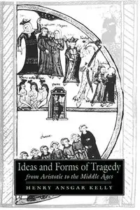 Ideas and Forms of Tragedy from Aristotle to the Middle Ages by Henry Ansgar Kelly