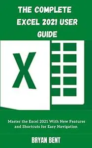 The Complete User Guide Excel 2021: Master the Excel 2021 With New Features and Shortcuts for Easy Navigation