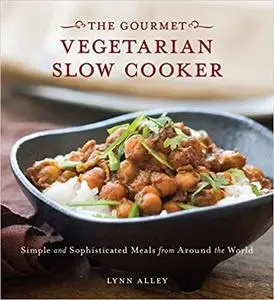 Gourmet Vegetarian Slow Cooker: Simple and Sophisticated Meals from Around the World