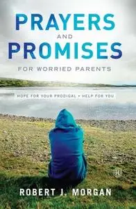 «Prayers and Promises for Worried Parents: Hope for Your Prodigal. Help for You» by Robert J. Morgan