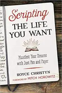 Scripting the Life You Want: Manifest Your Dreams with Just Pen and Paper