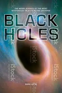 Black Holes: The Weird Science of the Most Mysterious Objects in the Universe