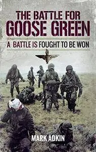 The Battle of Goose Green: A Battle is Fought to be Won