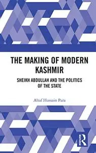 The Making of Modern Kashmir: Sheikh Abdullah and the Politics of the State