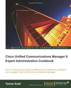Cisco Unified Communications Manager 8: Expert Administration Cookbook