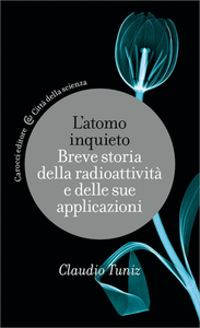 Claudio Tuniz - L'atomo inquieto. Breve storia della radioattività e delle sue applicazioni (2015)