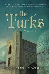 The Turks: The Central Asian Civilization That Bridged the East and The West for Over Two Millennia