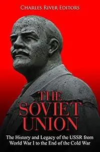 The Soviet Union: The History and Legacy of the USSR from World War I to the End of the Cold War