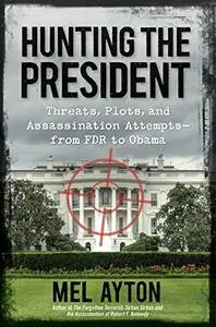 Hunting the President: Threats, Plots and Assassination Attempts--From FDR to Obama (Repost)
