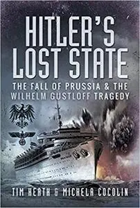 Hitler's Lost State: The Fall of Prussia and the Wilhelm Gustloff Tragedy