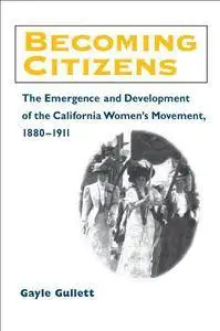Becoming Citizens: The Emergence and Development of the California Women's Movement, 1880-1911