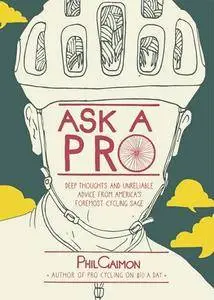 Ask a Pro: Deep Thoughts and Unreliable Advice from America's Foremost Cycling Sage