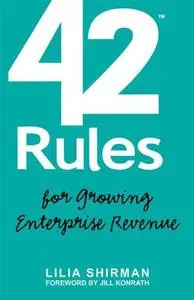 42 Rules for Growing Enterprise Revenue. Go-to-Market Strategies that Increase Your Relevance to B2B Customers