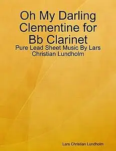 «Oh My Darling Clementine for Bb Clarinet, Pure Lead Sheet Music by Lars Christian Lundholm» by Lars Christian Lundholm