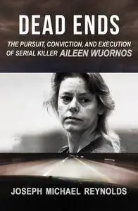 Dead Ends: The Pursuit, Conviction, and Execution of Serial Killer Aileen Wuornos