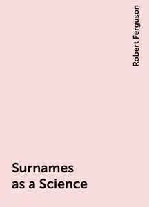 «Surnames as a Science» by Robert Ferguson