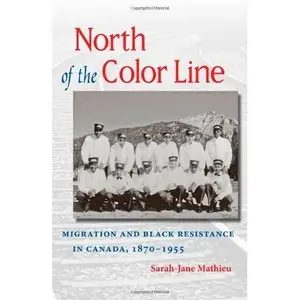 Sarah-Jane Mathieu, "North of the Color Line: Migration and Black Resistance in Canada, 1870-1955"