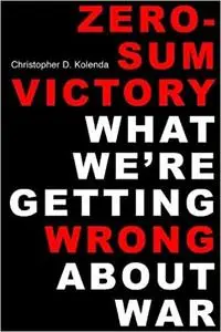 Zero-Sum Victory: What We're Getting Wrong About War