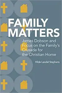 Family Matters: James Dobson and Focus on the Family’s Crusade for the Christian Home