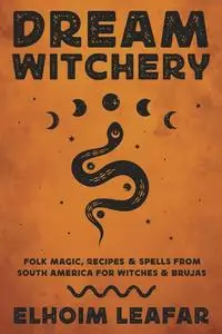Dream Witchery: Folk Magic, Recipes & Spells from South America for Witches & Brujas