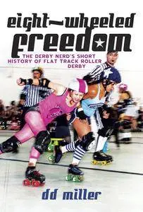 Eight-Wheeled Freedom: The Derby Nerds Short History of Flat Track Roller Derby