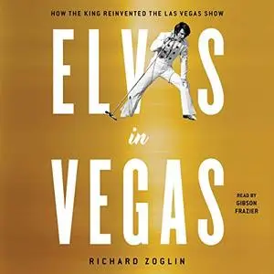 Elvis in Vegas: How the King of Rock 'n' Roll Reinvented the Las Vegas Show [Audiobook]