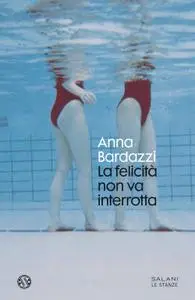 Anna Bardazzi - La felicità non va interrotta