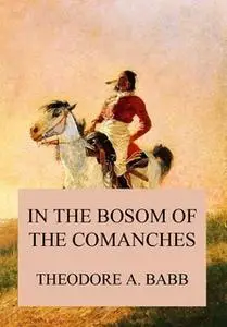 «In the Bosom of the Comanches» by Theodore Adolphus Babb