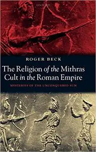 The Religion of the Mithras Cult in the Roman Empire: Mysteries of the Unconquered Sun