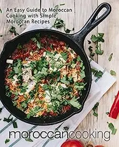 Moroccan Cooking: An Easy Guide to North African Dishes with Simple Moroccan Recipes (2nd Edition)