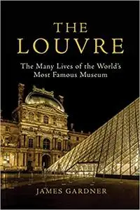 The Louvre: The Many Lives of the World’s Most Famous Museum