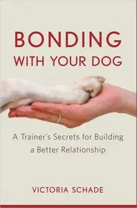 Bonding with Your Dog: A Trainer's Secrets for Building a Better Relationship