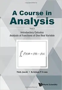 A Course in Analysis - Volume I: Introductory Calculus, Analysis of Functions of One Real Variable
