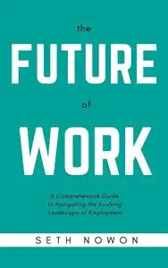 The Future of Work: A Comprehensive Guide to Navigating the Evolving Landscape of Employment