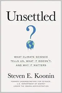 Unsettled: What Climate Science Tells Us, What It Doesn’t, and Why It Matters