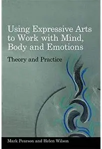 Using Expressive Arts to Work with Mind, Body and Emotions: Theory and Practice