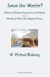 Jesus the Warrior?: Historical Christian Perspectives & Problems on the Morality of War & The Waging of Peace (Marquette Studie