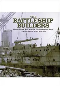 The Battleship Builders: Constructing and Arming British Capital Ships