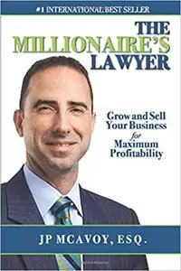 The Millionaire's Lawyer: Grow And Sell Your Business For Maximum Profitability