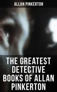 «The Greatest Detective Books of Allan Pinkerton» by Allan Pinkerton