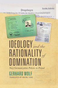 Ideology and the Rationality of Domination : Nazi Germanization Policies in Poland