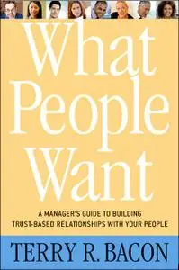 What People Want: A Manager's Guide to Building Relationships That Work