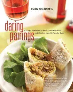 Daring Pairings: A Master Sommelier Matches Distinctive Wines with Recipes from His Favorite Chefs