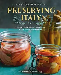 Preserving Italy: Canning, Curing, Infusing, and Bottling Italian Flavors and Traditions (Repost)