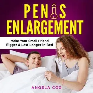 Penis Enlargement: Enlarge Your Penis Naturally - Discover Orgasm Secrets, Make Your Small Friend Bigger